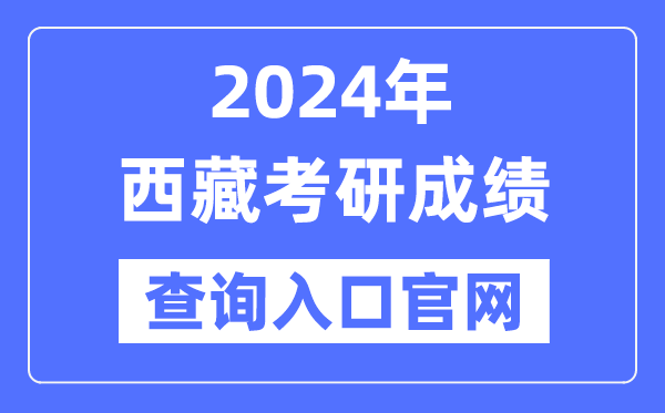 2024年西藏考研成績(jī)查詢?nèi)肟诠倬W(wǎng)（http://zsks.edu.xizang.gov.cn/）