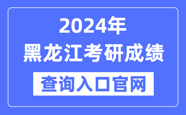 2024年黑龍江省考研成績查詢入口官網（https://www.lzk.hl.cn/）