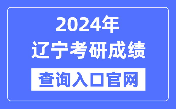 2024年遼寧省考研成績查詢?nèi)肟诠倬W(wǎng)(http://yz.chsi.com.cn/apply/cjcx/)