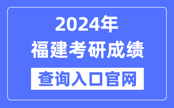 2024年福建省考研成績查詢?nèi)肟诠倬W(wǎng)（http://yz.chsi.com.cn/apply/cjcx/）