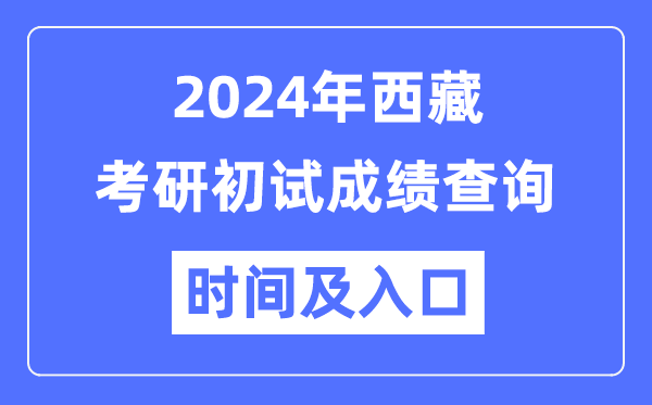 西藏2024年碩士研究生初試成績(jī)查詢(xún)時(shí)間及入口