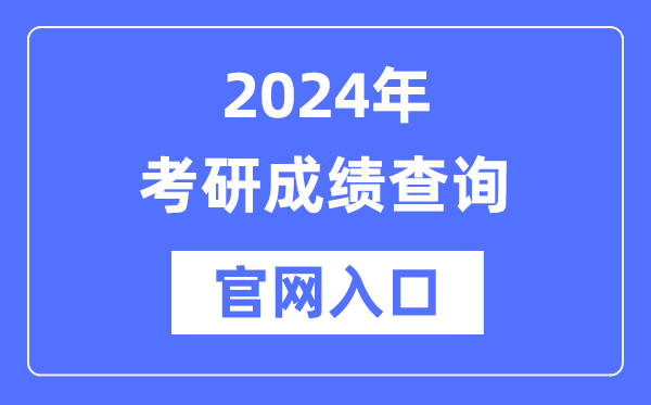 2024年考研成績查詢官網(wǎng)入口（http://yz.chsi.com.cn/apply/cjcx/）