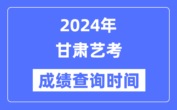 2024年甘肅藝考成績查詢時間,甘肅藝考分?jǐn)?shù)什么時候公布?