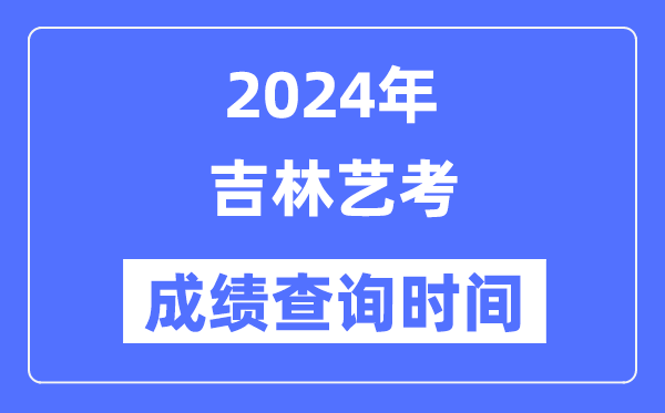 2024年吉林藝考成績(jī)查詢(xún)時(shí)間,吉林藝考分?jǐn)?shù)什么時(shí)候公布？