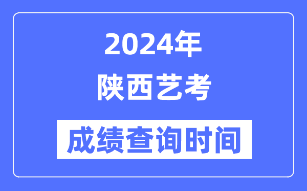 2024年陜西藝考成績查詢時間,陜西藝考分數什么時候公布?