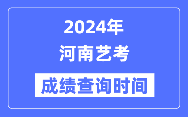 2024年河南藝考成績查詢時間,河南藝考分數什么時候公布?