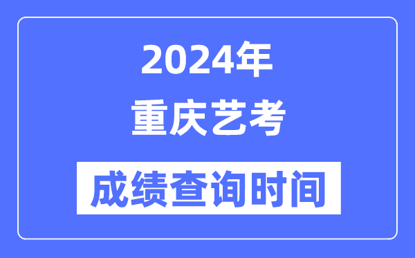2024年重慶藝考成績查詢時間,重慶藝考分?jǐn)?shù)什么時候公布？