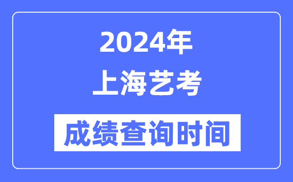 2024年上海藝考成績(jī)查詢時(shí)間,上海藝考分?jǐn)?shù)什么時(shí)候公布？