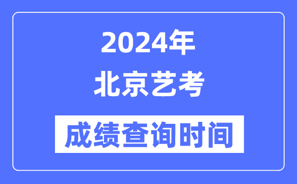 2024年北京藝考成績查詢時間,北京藝考分數什么時候公布？