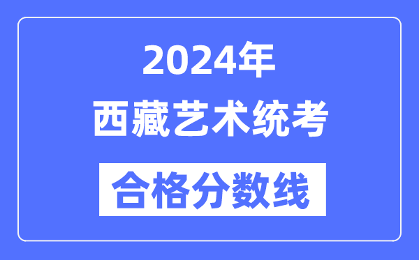 2024年西藏藝術統考合格分數線（含2022-2023歷年）