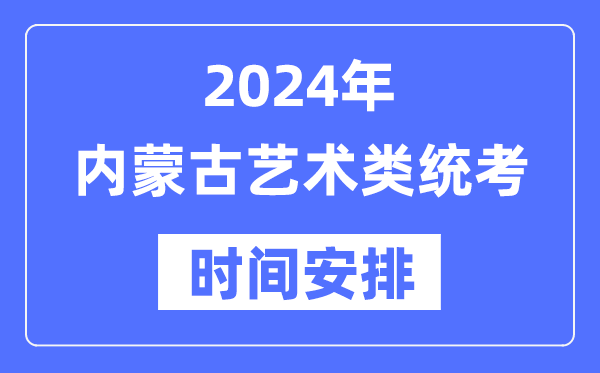 2024年內(nèi)蒙古藝考時間具體安排,內(nèi)蒙古藝術類統(tǒng)考是幾月幾日