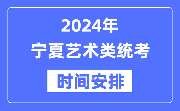 2024年寧夏藝考時間具體安排,寧夏藝術類統考是幾月幾日