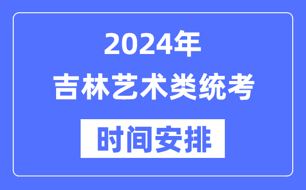 2024年吉林藝考時間具體安排,吉林藝術類統(tǒng)考是幾月幾日