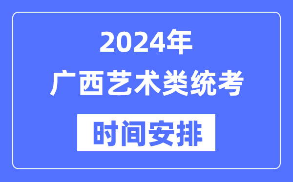 2024年廣西藝考時間具體安排,廣西藝術類統(tǒng)考是幾月幾日