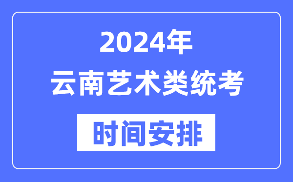 2024年云南藝考時間具體安排,云南藝術(shù)類統(tǒng)考是幾月幾日