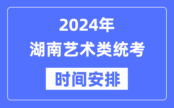 2024年湖南藝考時間具體安排,湖南藝術類統考是幾月幾日