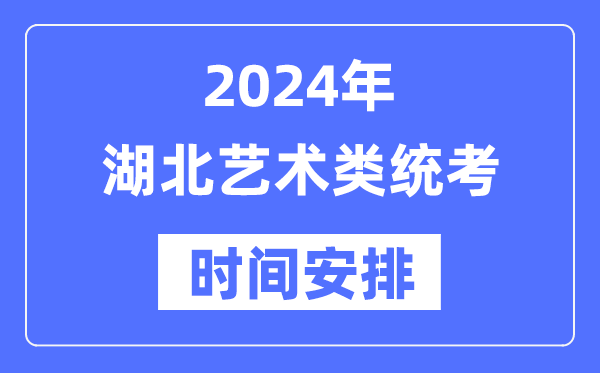 2024年湖北藝考時間具體安排,湖北藝術類統考是幾月幾日