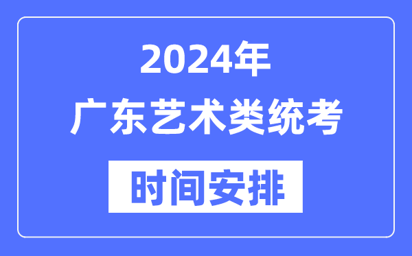 2024年廣東藝考時間具體安排,廣東藝術類統考是幾月幾日