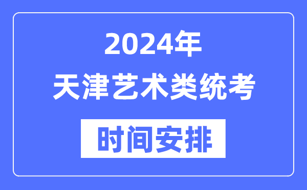2024年天津藝考時間具體安排,天津藝術類統考是幾月幾日