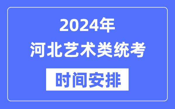 2024年河北藝考時間具體安排,河北藝術(shù)類統(tǒng)考是幾月幾日