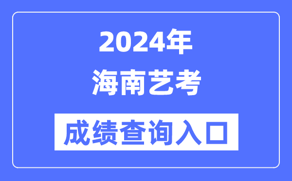 2024年海南藝考成績查詢?nèi)肟诠倬W(wǎng)（https://ea.hainan.gov.cn/）