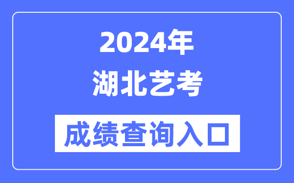 2024年湖北藝考成績查詢入口官網（http://www.hbea.edu.cn/）
