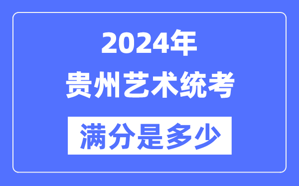 2024年貴州藝術統考滿分是多少,貴州藝考科目及分值