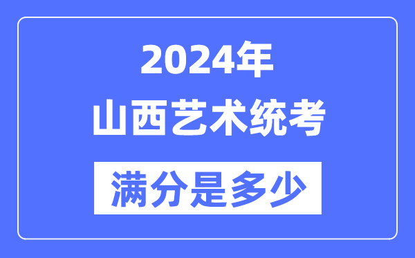 2024年山西藝術統考滿分是多少,山西藝考科目及分值