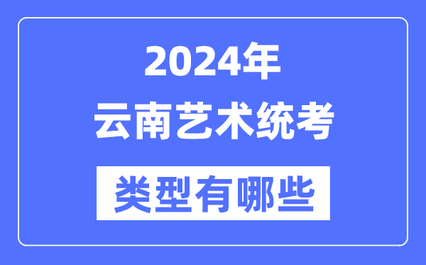2024年云南藝術(shù)統(tǒng)考類型有哪些,云南藝考分哪幾類？