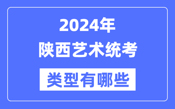 2024年陜西藝術統考類型有哪些,陜西藝考分哪幾類?