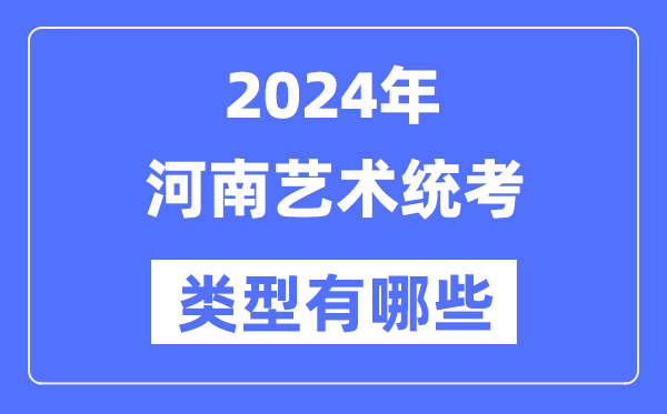 2024年河南藝術統考類型有哪些,河南藝考分哪幾類？