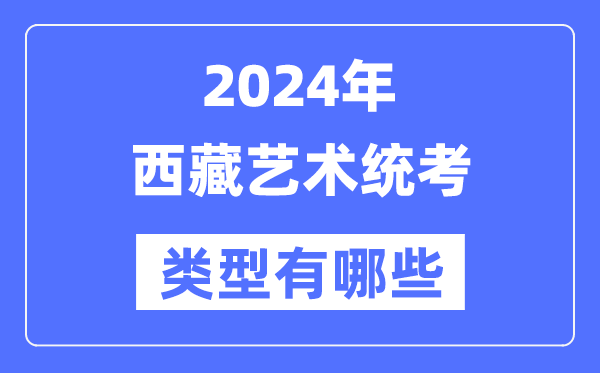 2024年西藏藝術(shù)統(tǒng)考類型有哪些,西藏藝考分哪幾類