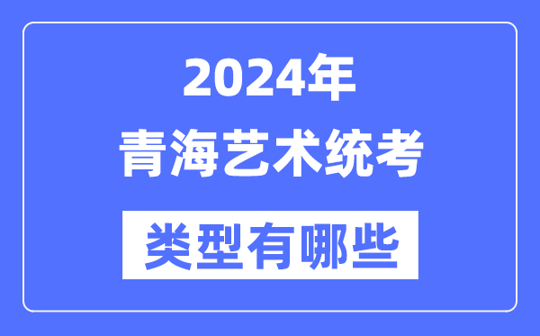 2024年青海藝術(shù)統(tǒng)考類型有哪些,青海藝考分哪幾類？