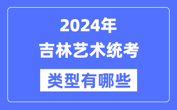 2024年吉林藝術統考類型有哪些,吉林藝考分哪幾類？