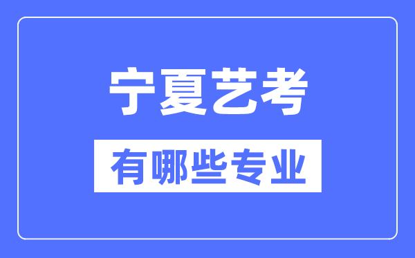 寧夏藝考有哪些專業(yè),寧夏藝術(shù)統(tǒng)考選什么專業(yè)？