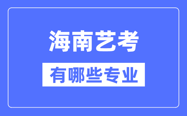 海南藝考有哪些專業,海南藝術統考選什么專業？