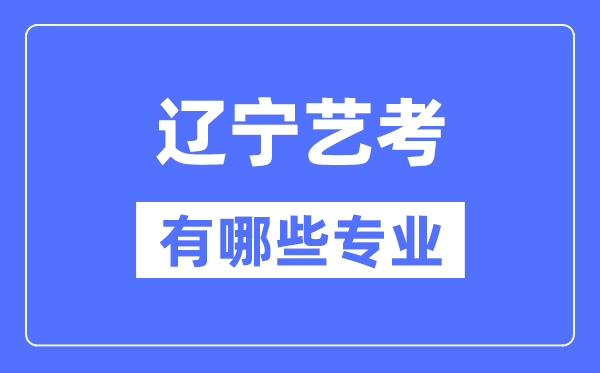 遼寧藝考有哪些專業(yè),遼寧藝術統(tǒng)考選什么專業(yè)？