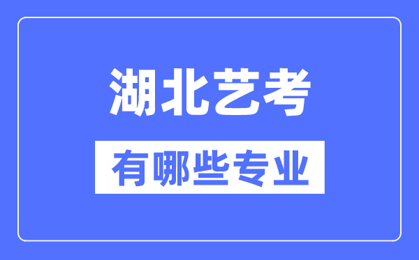 湖北藝考有哪些專業(yè),湖北藝術統(tǒng)考選什么專業(yè)？