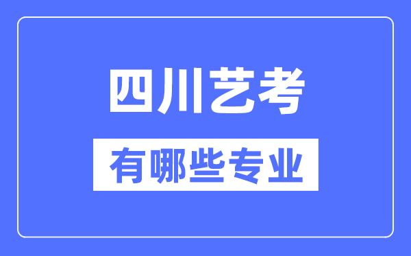 四川藝考有哪些專業,四川藝術統考選什么專業？