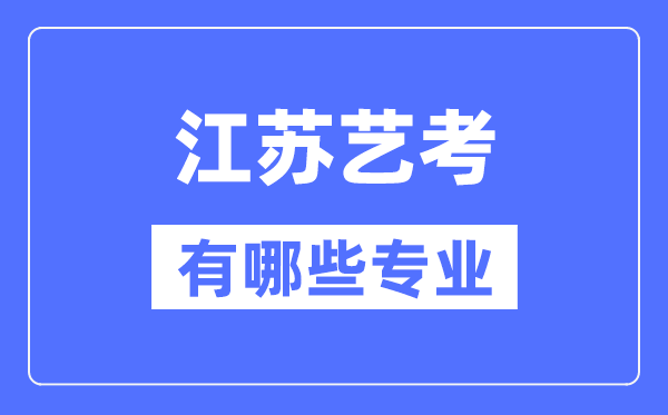 江蘇藝考有哪些專業(yè),江蘇藝術(shù)統(tǒng)考選什么專業(yè)？