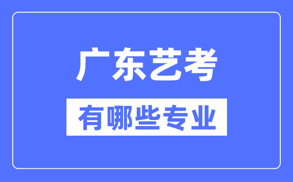 廣東藝考有哪些專業(yè),廣東藝術統(tǒng)考選什么專業(yè)？