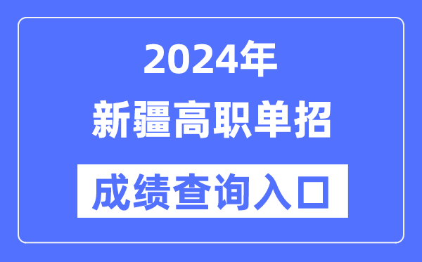 2024年新疆單招成績查詢入口網址(https://www.xjzk.gov.cn/)