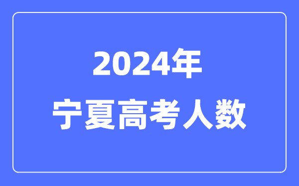 2024年寧夏高考人數多少（歷年寧夏高考人數統計）