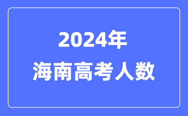 2024年海南高考人數(shù)多少（歷年海南高考人數(shù)統(tǒng)計）
