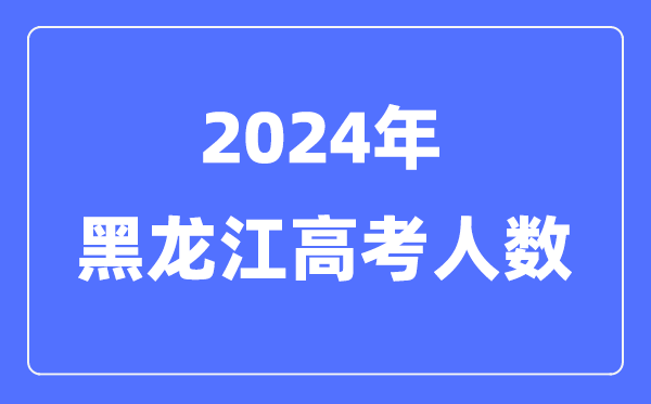 2024年黑龍江高考人數(shù)多少（歷年黑龍江高考人數(shù)統(tǒng)計(jì)）