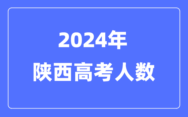 2024年陜西高考人數多少（歷年陜西高考人數統計）