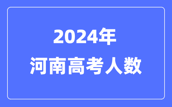2024年河南高考人數多少（歷年河南高考人數統計）
