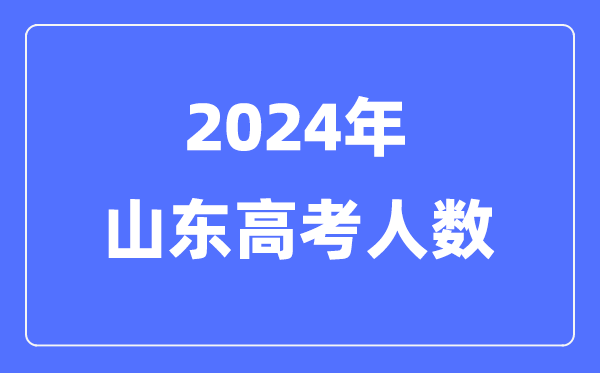 2024年山東高考人數多少（歷年山東高考人數統計）