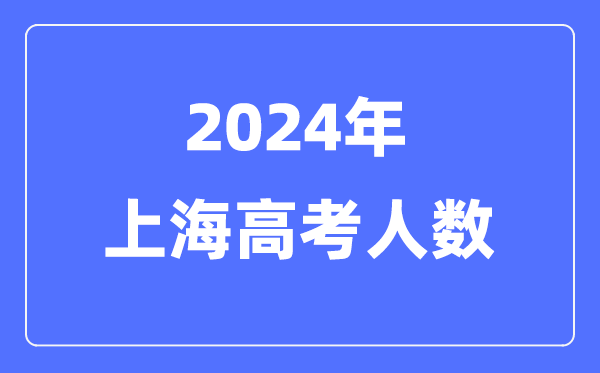 2024年上海高考人數(shù)多少（歷年上海高考人數(shù)統(tǒng)計）