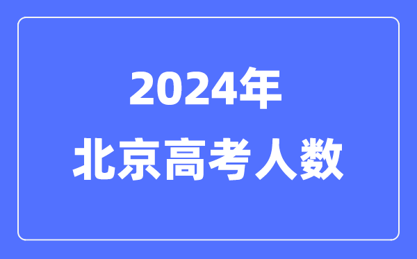 2024年北京高考人數多少（歷年北京高考人數統計）